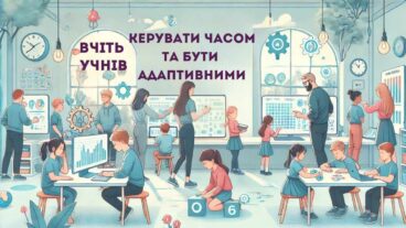 Навчайте учнів керувати часом та бути адаптивними